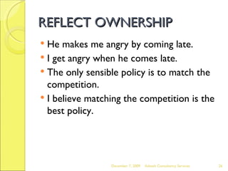 REFLECT OWNERSHIP He makes me angry by coming late. I get angry when he comes late. The only sensible policy is to match the competition. I believe matching the competition is the best policy. June 7, 2009 Advesh Consultancy Services 