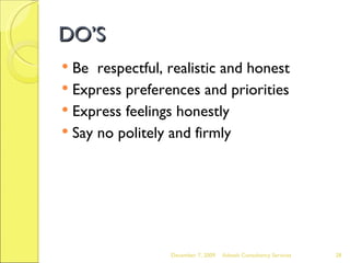 DO’S Be  respectful, realistic and honest Express preferences and priorities Express feelings honestly Say no politely and firmly June 7, 2009 Advesh Consultancy Services 