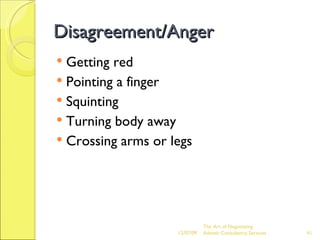 Disagreement/Anger Getting red Pointing a finger Squinting Turning body away Crossing arms or legs 06/07/09 The Art of Negotiating  Advesh Consultancy Services 