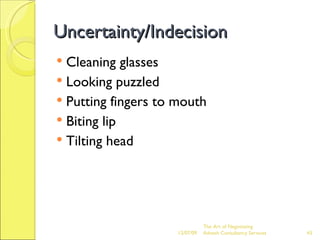 Uncertainty/Indecision Cleaning glasses Looking puzzled Putting fingers to mouth Biting lip Tilting head 06/07/09 The Art of Negotiating  Advesh Consultancy Services 