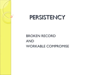 PERSISTENCY BROKEN RECORD  AND  WORKABLE COMPROMISE 