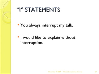 “ I” STATEMENTS <ul><li>You always interrupt my talk. </li></ul><ul><li>I would like to explain without interruption. </li...