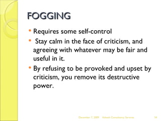 FOGGING <ul><li>Requires some self-control </li></ul><ul><li>Stay calm in the face of criticism, and agreeing with whateve...