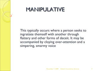 MANIPULATIVE This typically occurs where a person seeks to ingratiate themself with another through flattery and other for...