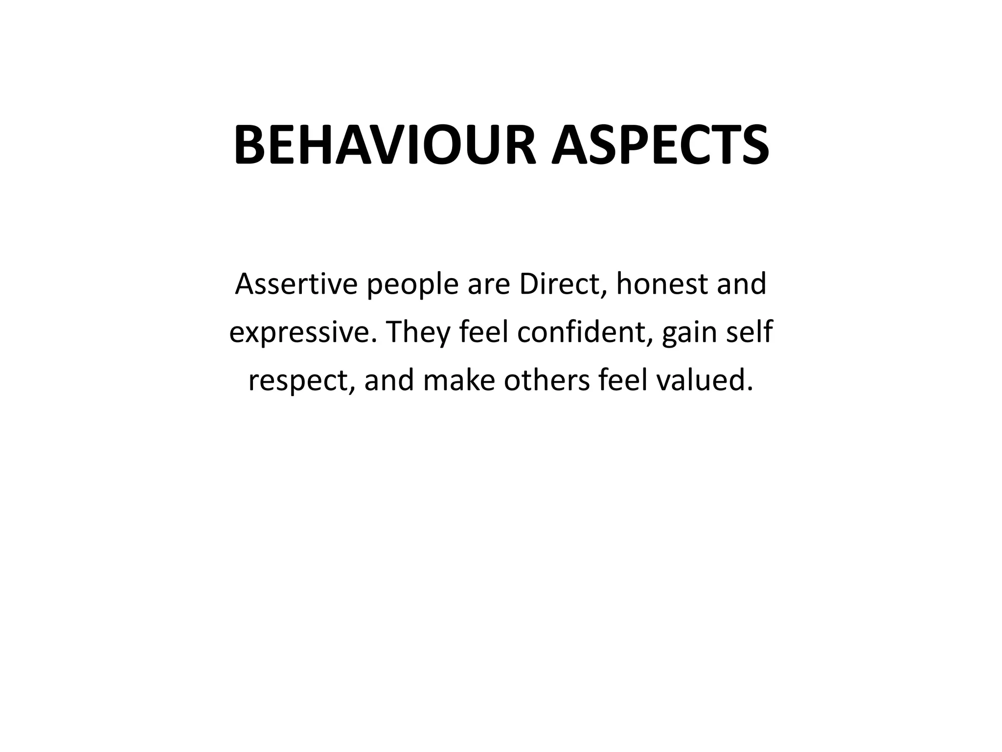 BEHAVIOUR ASPECTSAssertive people are Direct, honest andexpressive. They feel confident, gain selfrespect, and make others feel valued.