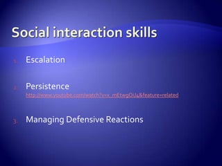1.   Escalation

2.   Persistence
     http://www.youtube.com/watch?v=x_mEtwgOiJ4&feature=related



3.   Managing Defensive Reactions
 