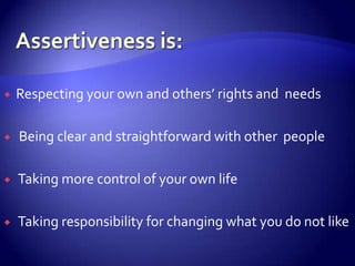    Respecting your own and others’ rights and needs

   Being clear and straightforward with other people

   Taking more control of your own life

   Taking responsibility for changing what you do not like
 