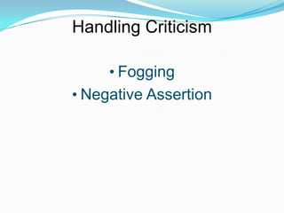 Handling Criticism
• Fogging
• Negative Assertion

 