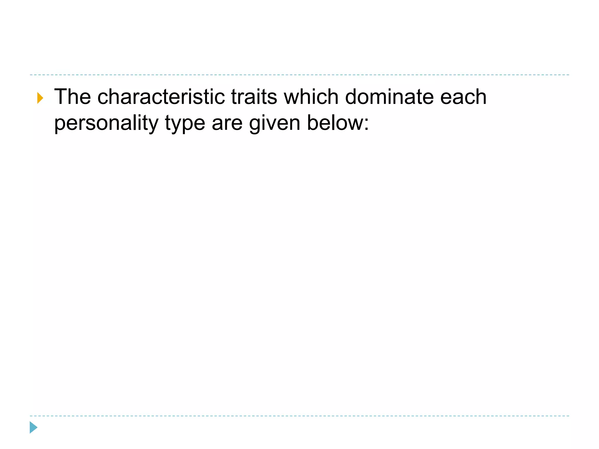  The characteristic traits which dominate each 
personality type are given below: 
 