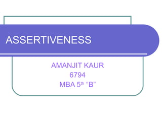 ASSERTIVENESS
AMANJIT KAUR
6794
MBA 5th
“B”
 