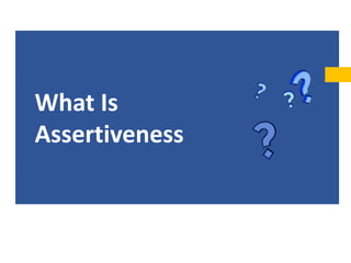What Is
Assertiveness
 