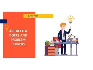 BENEFITS
ARE BETTER
DOERS AND
PROBLEM
SOLVERS
 