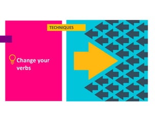 TECHNIQUES
Change your
verbs
 