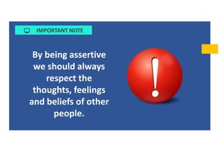 IMPORTANT NOTE
By being assertive
we should always
respect the
thoughts, feelings
and beliefs of other
people.
 
