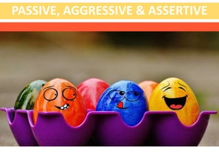 PASSIVE, AGGRESSIVE & ASSERTIVE
 