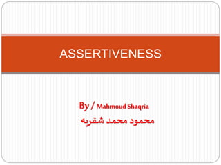ASSERTIVENESS
By / MahmoudShaqria
‫شقريه‬ ‫محمد‬ ‫محمود‬
 
