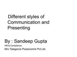 Different styles of
Communication and
Presenting
By : Sandeep Gupta
HR & Compliance
M/s Telegence Powercomm Pvt.Ltd.
 