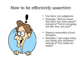 How to be effectively assertive:
• Use facts, not judgments.
• Example: “Did you know
that shirt has some spots?”
instead ...