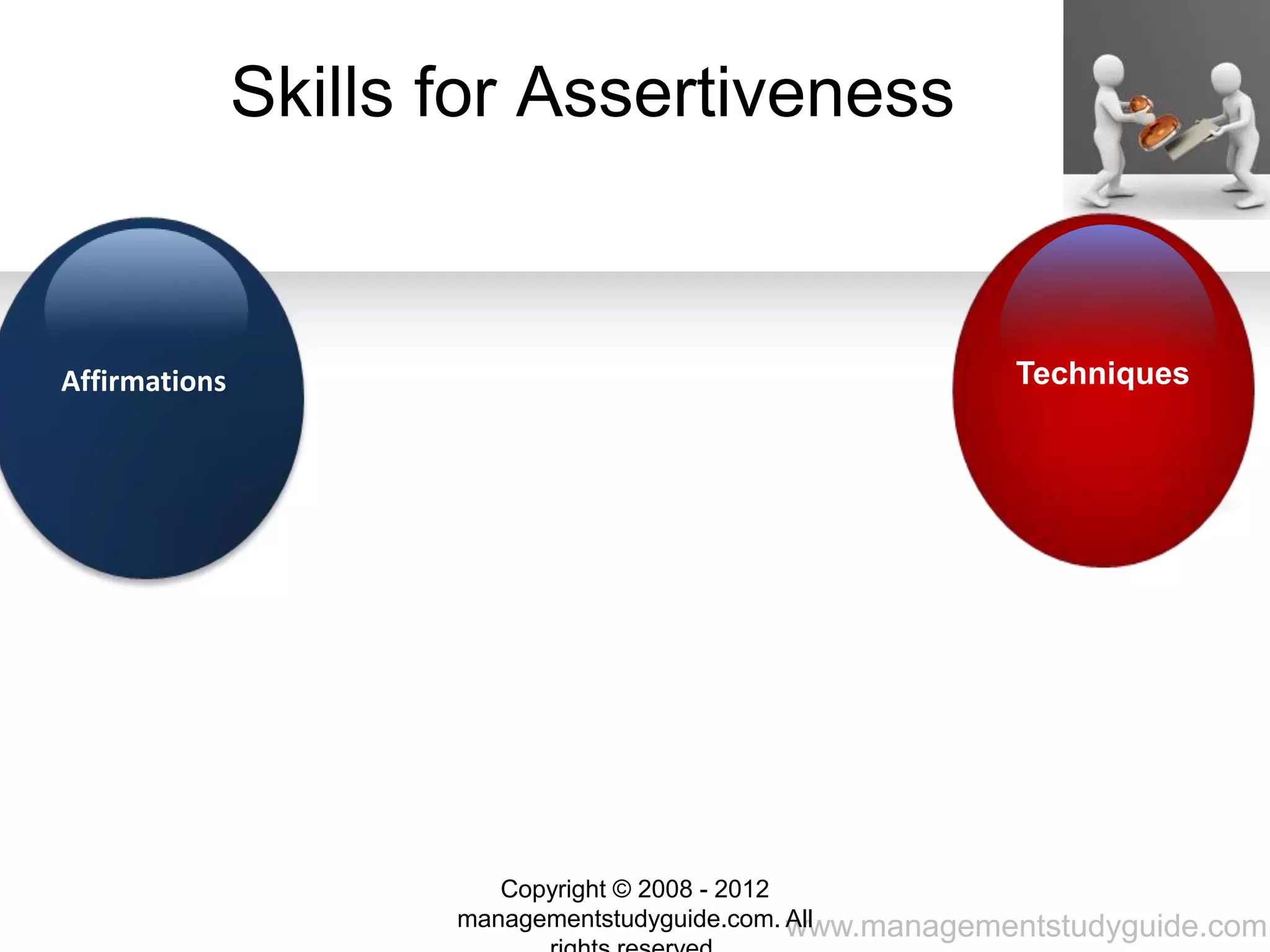 www.managementstudyguide.com
Skills for Assertiveness
Affirmations Techniques
Copyright © 2008 - 2012
managementstudyguide.com. All
 