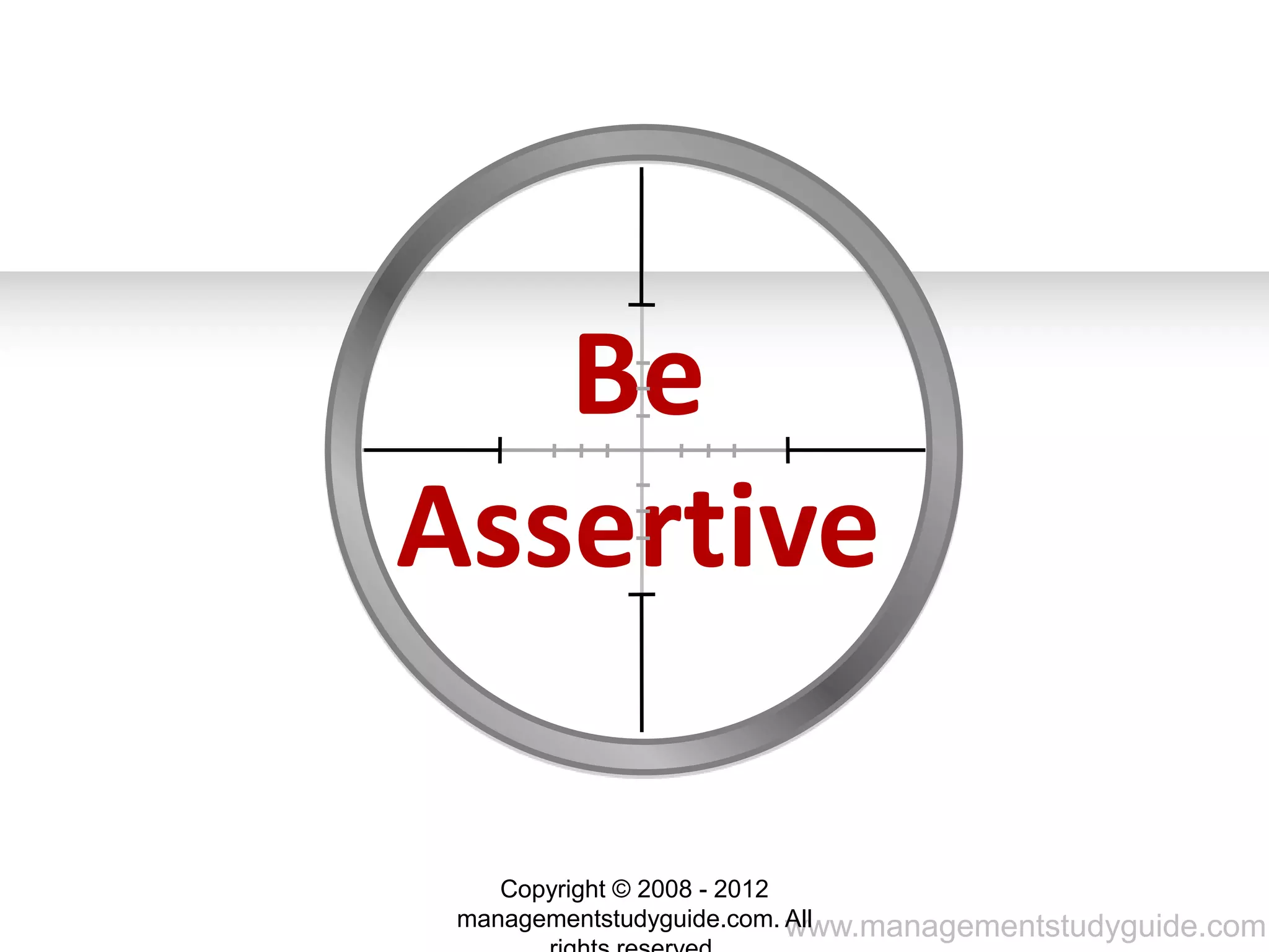 www.managementstudyguide.com
Be
Assertive
Copyright © 2008 - 2012
managementstudyguide.com. All
 
