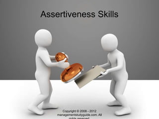 www.managementstudyguide.com
Assertiveness Skills
Copyright © 2008 - 2012
managementstudyguide.com. All
 