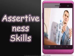 Assertive
ness
Skills
© ManagementStudyGuide.com. All rights reserved.
 