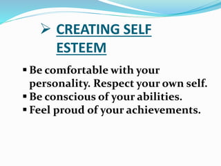  Be comfortable with your
personality. Respect your own self.
 Be conscious of your abilities.
 Feel proud of your achi...