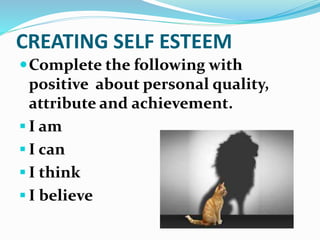 CREATING SELF ESTEEM
Complete the following with
positive about personal quality,
attribute and achievement.
 I am
 I c...