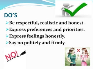 DO’S
Be respectful, realistic and honest.
Express preferences and priorities.
Express feelings honestly.
Say no polite...