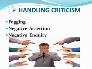  HANDLING CRITICISM
Fogging
Negative Assertion
Negative Enquiry
 