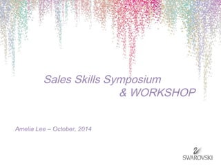 Sales Skills Symposium 
& WORKSHOP 
Amelia Lee – October, 2014 
 