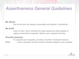 Assertiveness General Guidelines 
Be direct: 
Get to the point as clearly as possible and deliver it confidently 
Be brief...