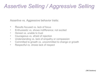 Assertive Selling / Aggressive Selling 
Assertive vs. Aggressive behavior traits: 
• Results focused vs. lack of focus 
• ...