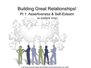 Building Great Relationships! Pt 1: Assertiveness & Self-Esteem   (a sample only)    all rights reserved Harley Mind Matters & PSi Partnerships Ltd. 2009 