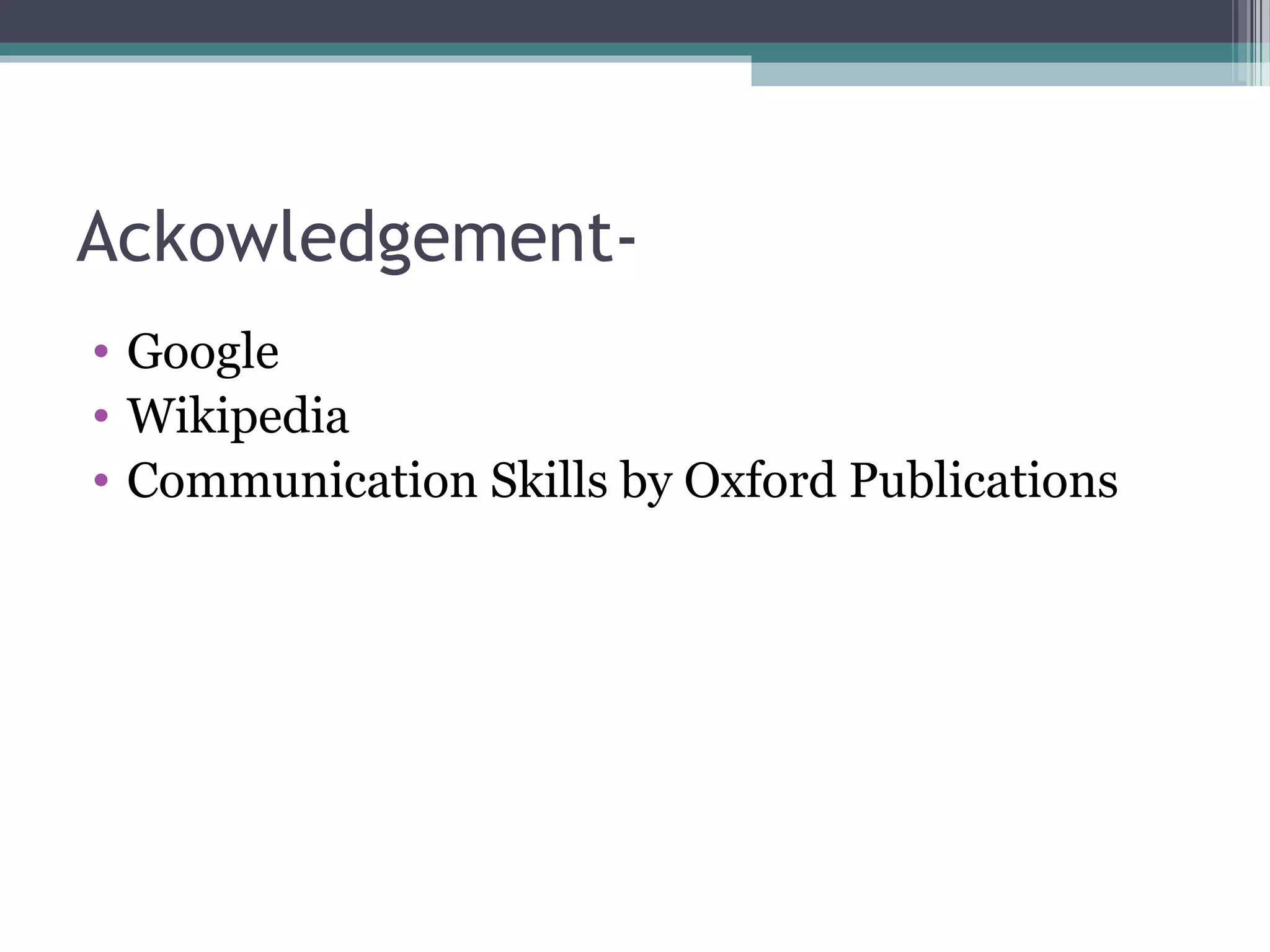Ackowledgement• Google
• Wikipedia
• Communication Skills by Oxford Publications

 