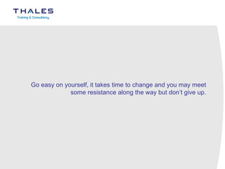 Go easy on yourself, it takes time to change and you may meet some resistance along the way but don’t give up.