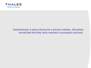 Assertiveness is about aiming for a win/win solution. All parties should feel that they have reached a successful outcome.