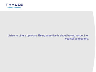Listen to others opinions. Being assertive is about having respect for yourself and others.