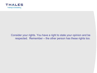 Consider your rights. You have a right to state your opinion and be respected. Remember – the other person has these rights too.