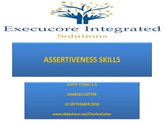 ASSERTIVENESS SKILLS
VOITH TURBO S.A
CHARLES COTTER
12 SEPTEMBER 2016
www.slideshare.net/CharlesCotter
 