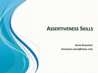 ASSERTIVENESS SKILLS
AMAN KHAJANCHI
KHAJANCHI.AMAN@GMAIL.COM
 