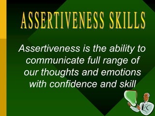 Assertiveness is the ability to
communicate full range of
our thoughts and emotions
with confidence and skill
 