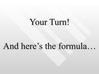 Your Turn! And here’s the formula… 