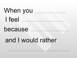 When you I feel because  and I would rather 