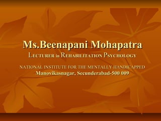 Ms.Beenapani Mohapatra
LECTURER in REHABILITATION PSYCHOLOGY
NATIONAL INSTITUTE FOR THE MENTALLY HANDICAPPED

Manovikasnagar, Secunderabad-500 009

 