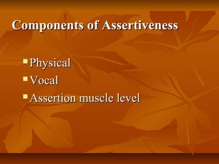 Components of Assertiveness
Physical
 Vocal
 Assertion muscle level


 