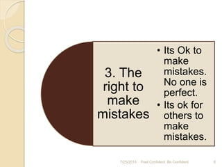 7/25/2015 6Feel Confident, Be Confident
3. The
right to
make
mistakes
• Its Ok to
make
mistakes.
No one is
perfect.
• Its ok for
others to
make
mistakes.
 