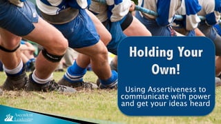 Using Assertiveness to
communicate with power
and get your ideas heard
1

 
