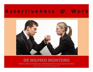 A s s e r t i v e n e s s @ W o r k
DR WILFRED MONTEIRO
Master coach on assertiveness and behavioural training for business leaders
http://ceo-metacoach.blogspot.in/
 