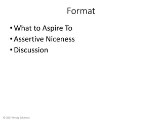 © 2017 Versay Solutions
Format
•What to Aspire To
•Assertive Niceness
•Discussion
 